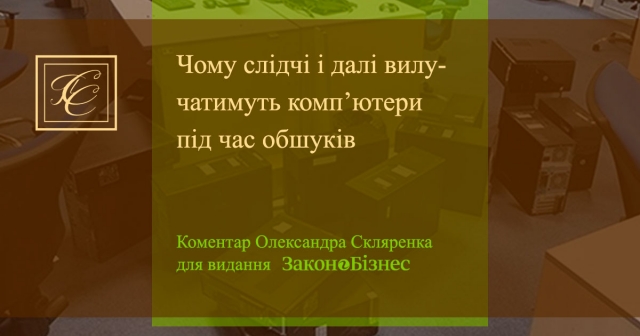 Чому слідчі і далі вилучатимуть комп’ютери під час обшуків пояснив Олександр Скляренко